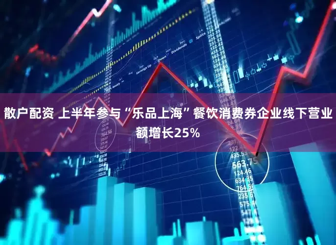 散户配资 上半年参与“乐品上海”餐饮消费券企业线下营业额增长25%