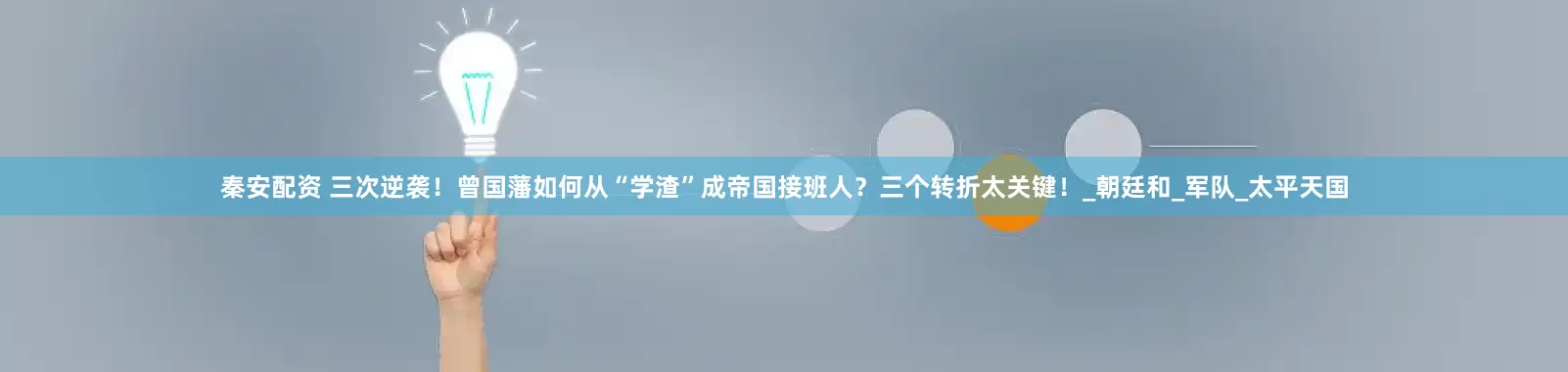 秦安配资 三次逆袭！曾国藩如何从“学渣”成帝国接班人？三个转折太关键！_朝廷和_军队_太平天国