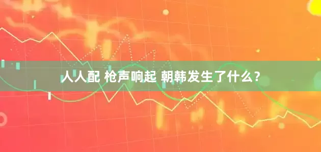 人人配 枪声响起 朝韩发生了什么？