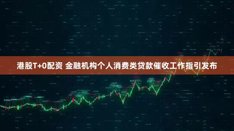 港股T+0配资 金融机构个人消费类贷款催收工作指引发布